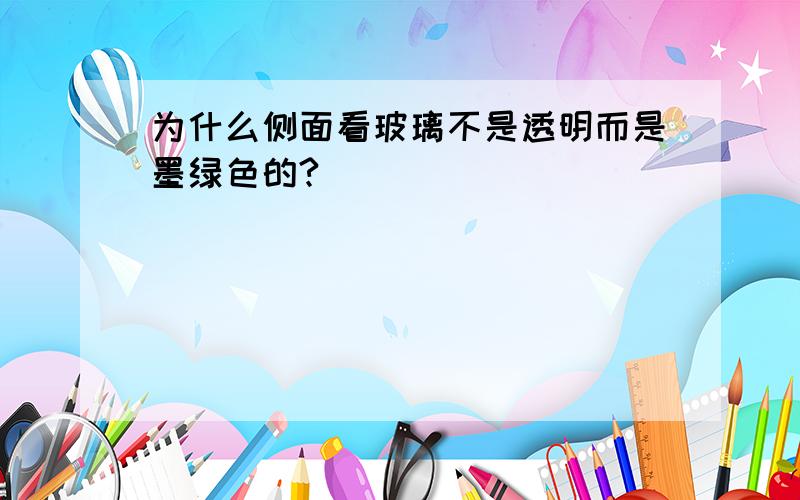 为什么侧面看玻璃不是透明而是墨绿色的?