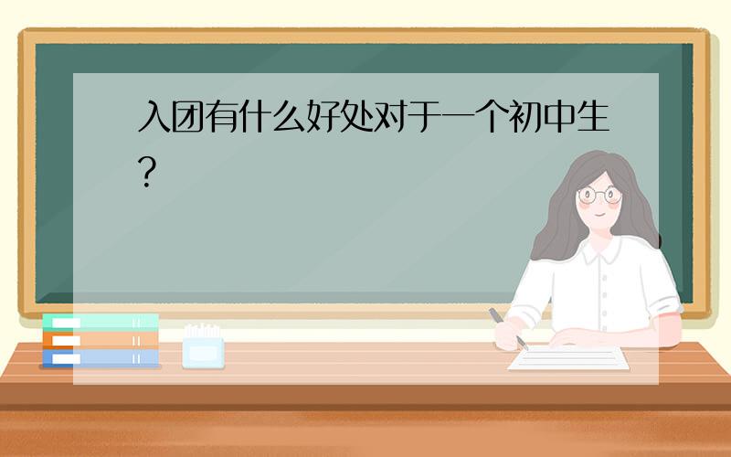 入团有什么好处对于一个初中生?