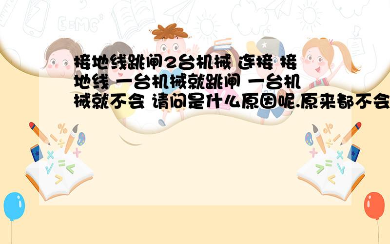 接地线跳闸2台机械 连接 接地线 一台机械就跳闸 一台机械就不会 请问是什么原因呢.原来都不会跳闸 突然那一台 就开始跳