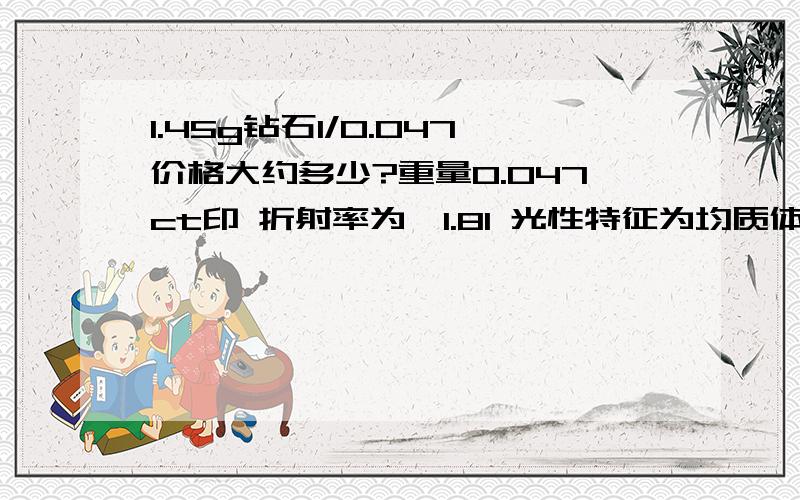 1.45g钻石1/0.047价格大约多少?重量0.047ct印 折射率为>1.81 光性特征为均质体 备注1.561g重