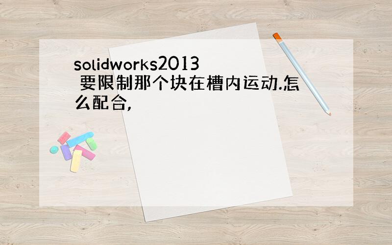 solidworks2013 要限制那个块在槽内运动.怎么配合,