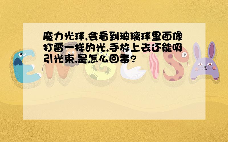 魔力光球,会看到玻璃球里面像打雷一样的光,手放上去还能吸引光束,是怎么回事?