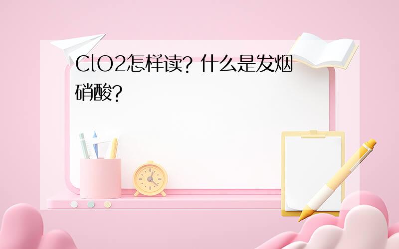 ClO2怎样读? 什么是发烟硝酸?