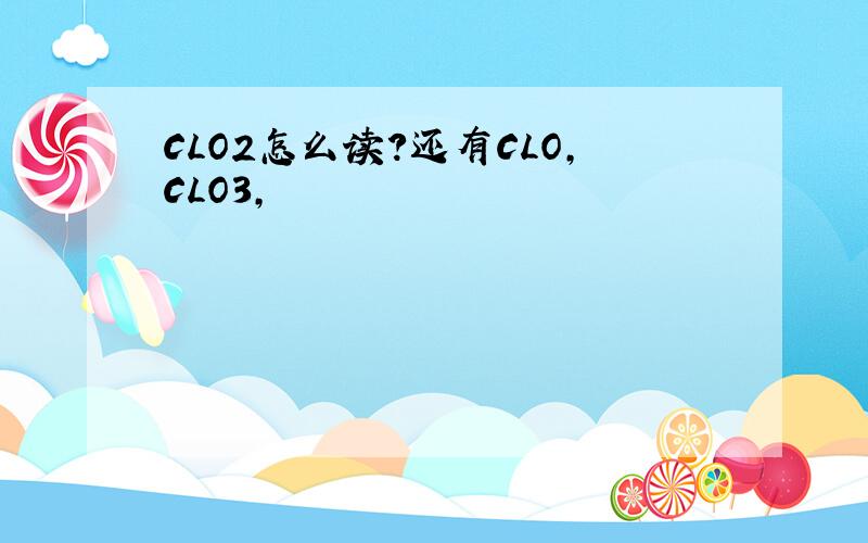 CLO2怎么读?还有CLO,CLO3,