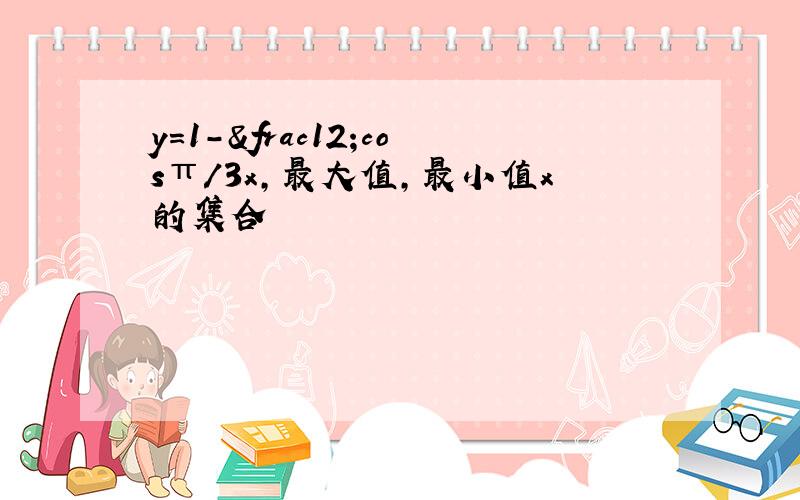 y=1-½cosπ／3x,最大值,最小值x的集合