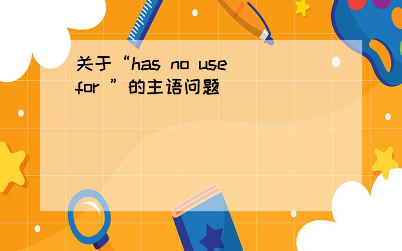 关于“has no use for ”的主语问题