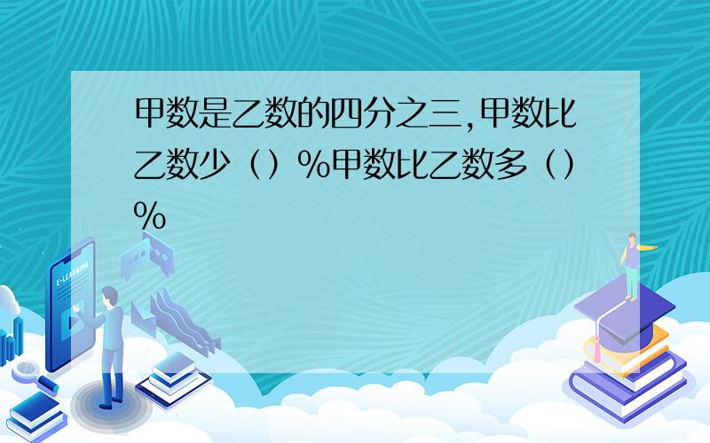 甲数是乙数的四分之三,甲数比乙数少（）%甲数比乙数多（）%