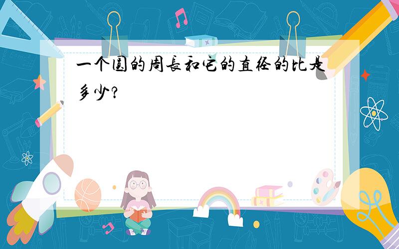 一个圆的周长和它的直径的比是多少?