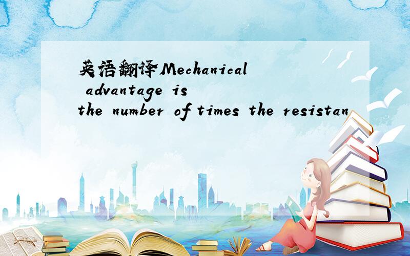 英语翻译Mechanical advantage is the number of times the resistan