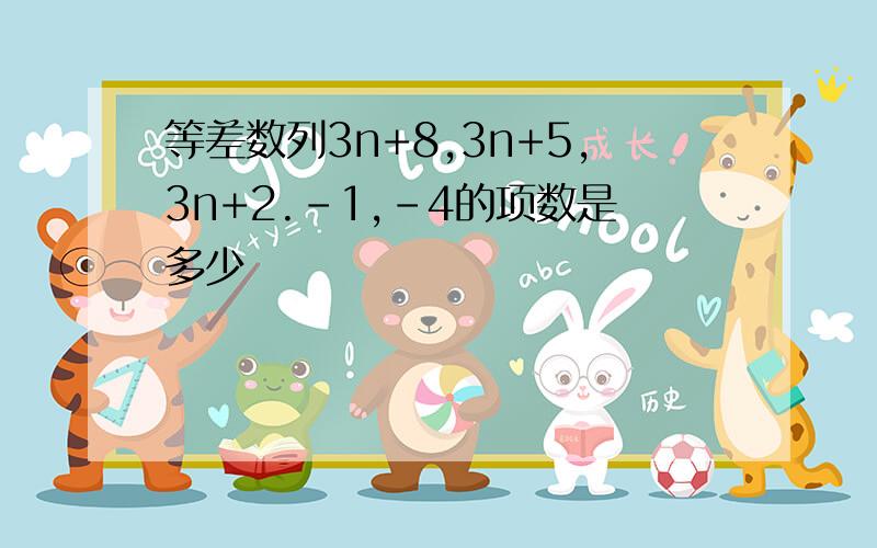 等差数列3n+8,3n+5,3n+2.-1,-4的项数是多少