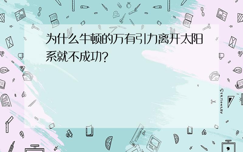 为什么牛顿的万有引力离开太阳系就不成功?