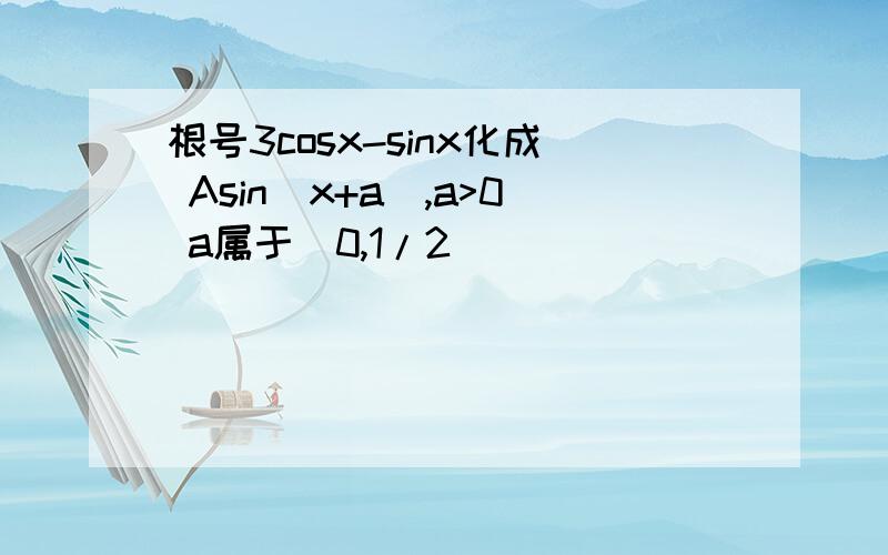 根号3cosx-sinx化成 Asin(x+a),a>0 a属于(0,1/2)