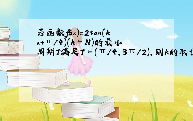 若函数f8x)=2tan(kx+π/4)(k∈N)的最小周期T满足T∈(π/4,3π/2),则k的取值集合是?