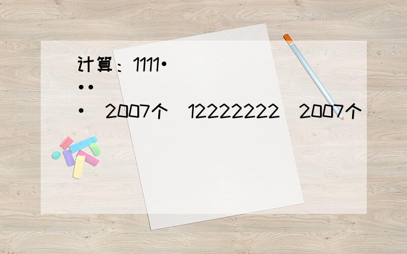 计算：1111••••（2007个）12222222（2007个） \3