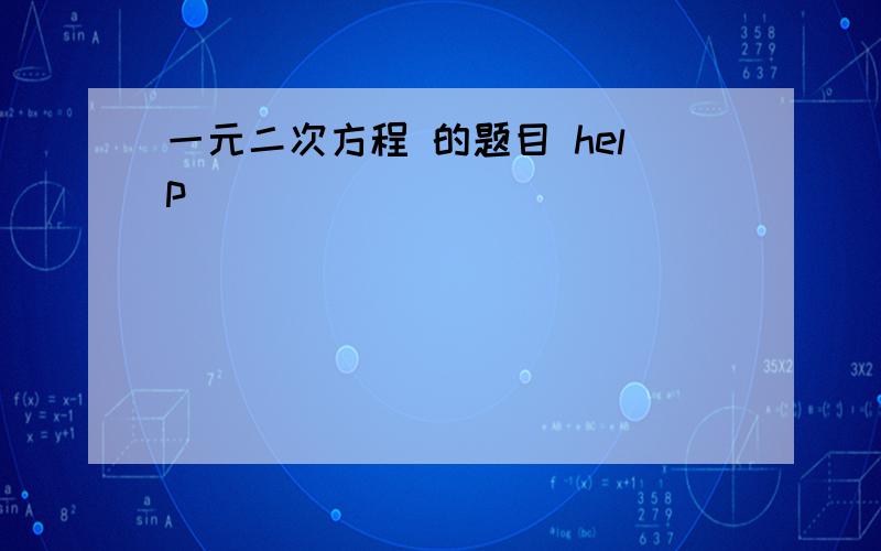 一元二次方程 的题目 help