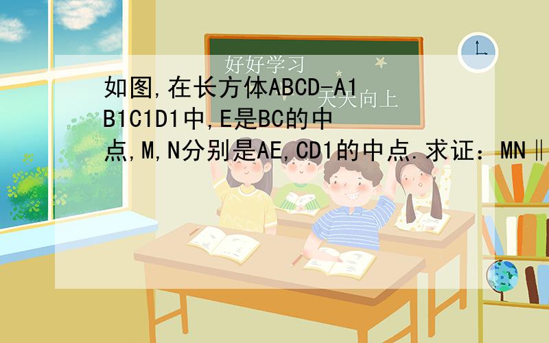 如图,在长方体ABCD-A1B1C1D1中,E是BC的中点,M,N分别是AE,CD1的中点.求证：MN‖面ADD1A1.