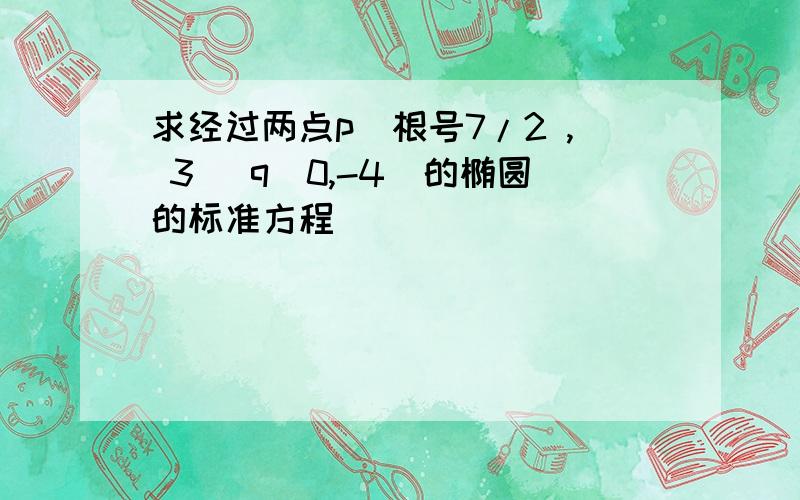 求经过两点p（根号7/2 , 3） q（0,-4）的椭圆的标准方程