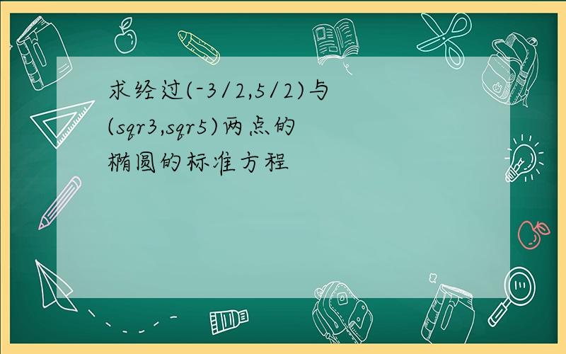 求经过(-3/2,5/2)与(sqr3,sqr5)两点的椭圆的标准方程