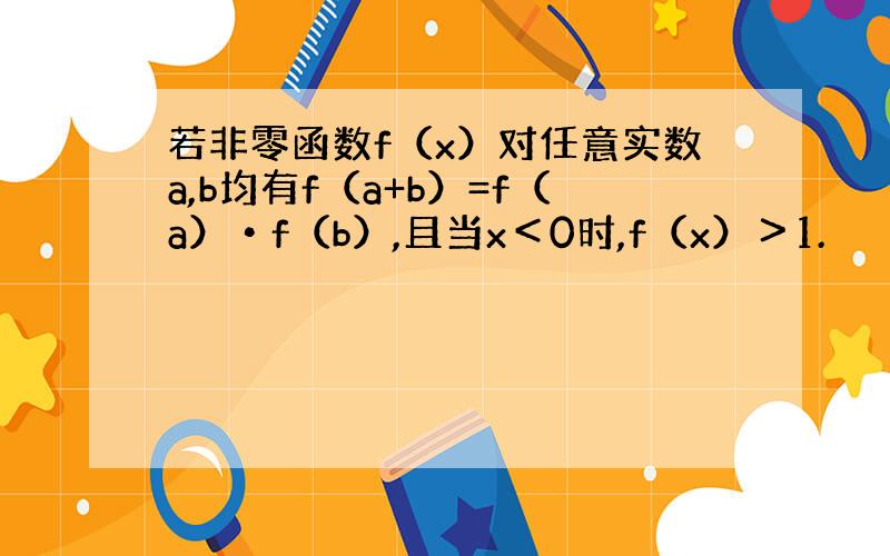 若非零函数f（x）对任意实数a,b均有f（a+b）=f（a）•f（b）,且当x＜0时,f（x）＞1.