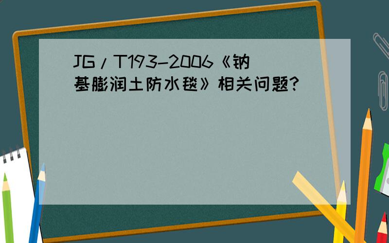 JG/T193-2006《钠基膨润土防水毯》相关问题?