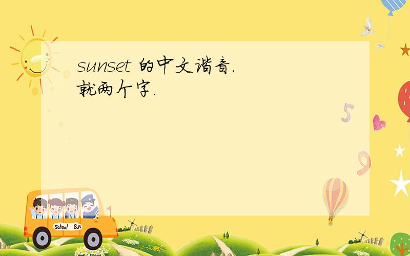 sunset 的中文谐音. 就两个字.