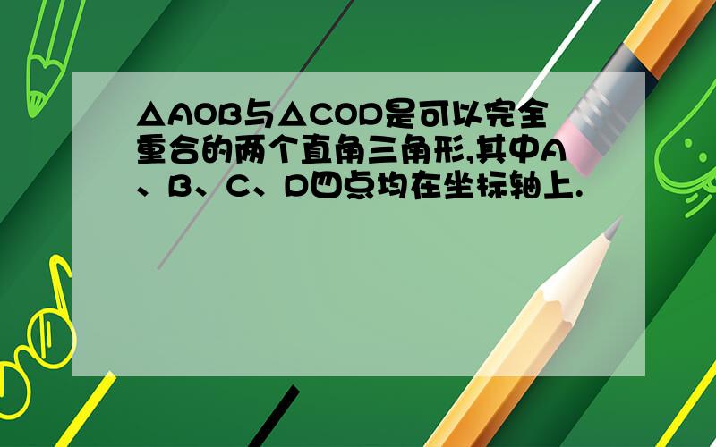 △AOB与△COD是可以完全重合的两个直角三角形,其中A、B、C、D四点均在坐标轴上.