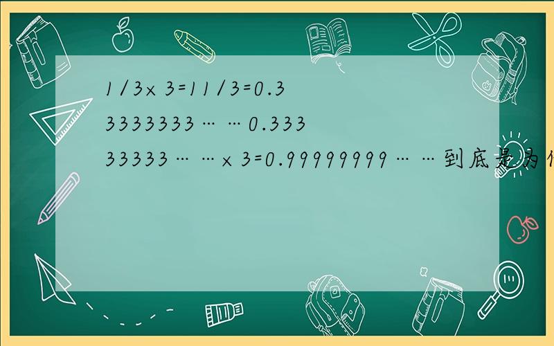 1/3×3=11/3=0.33333333……0.33333333……×3=0.99999999……到底是为什么呢?我知