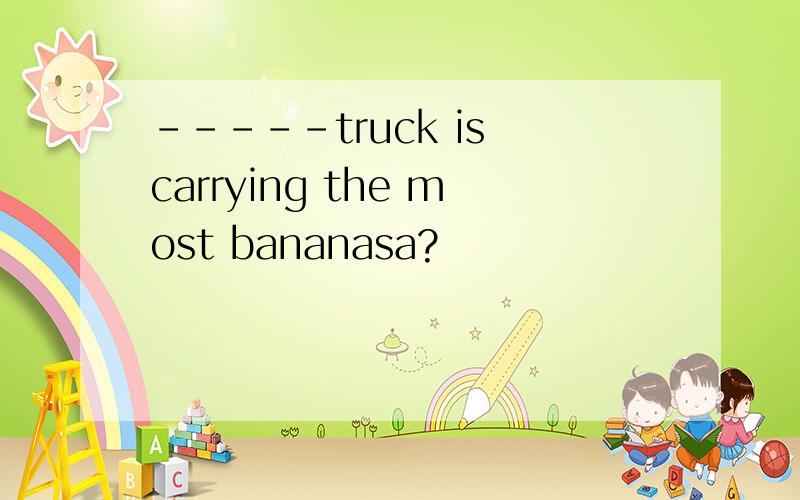 -----truck is carrying the most bananasa?