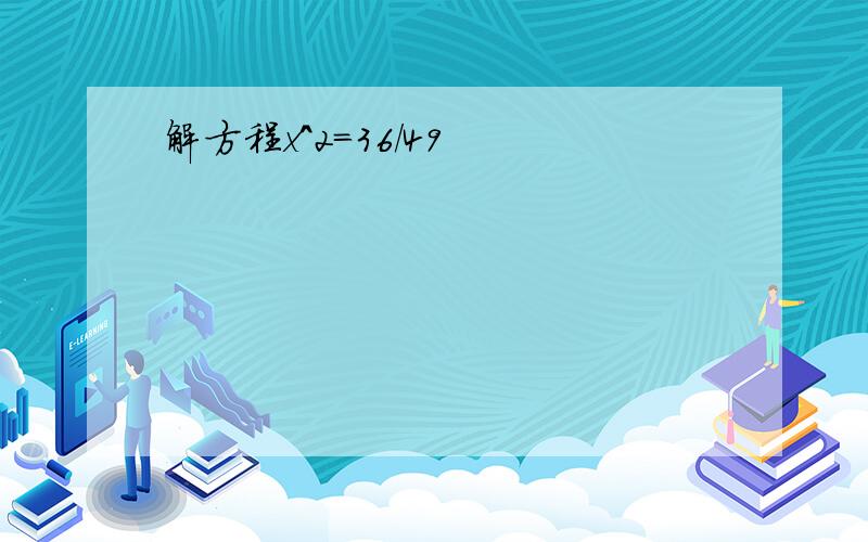 解方程x^2=36/49