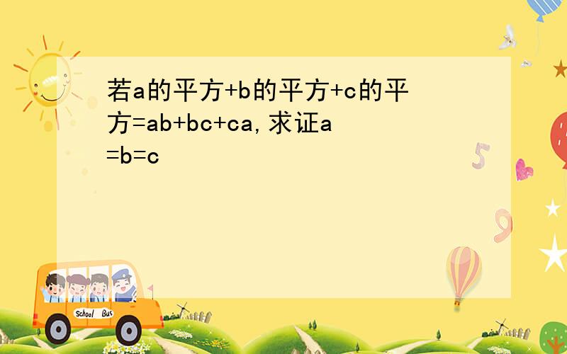 若a的平方+b的平方+c的平方=ab+bc+ca,求证a=b=c