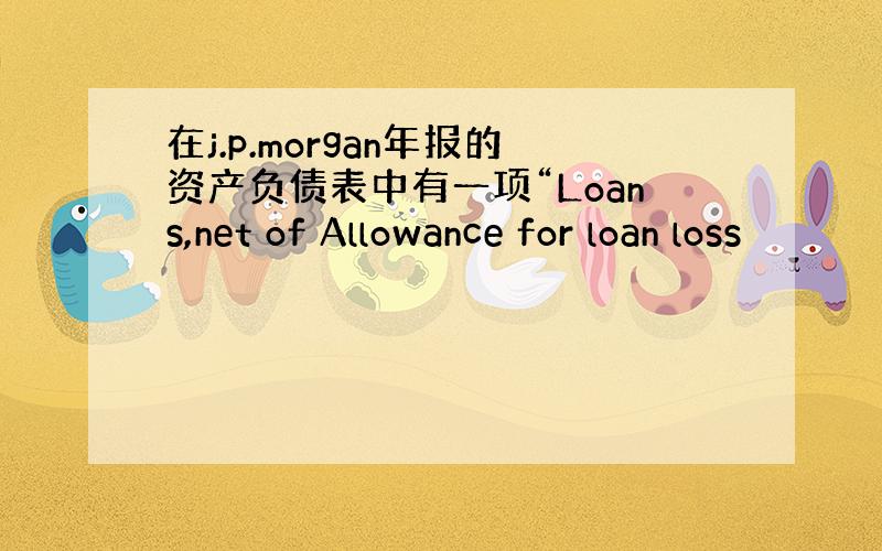 在j.p.morgan年报的资产负债表中有一项“Loans,net of Allowance for loan loss