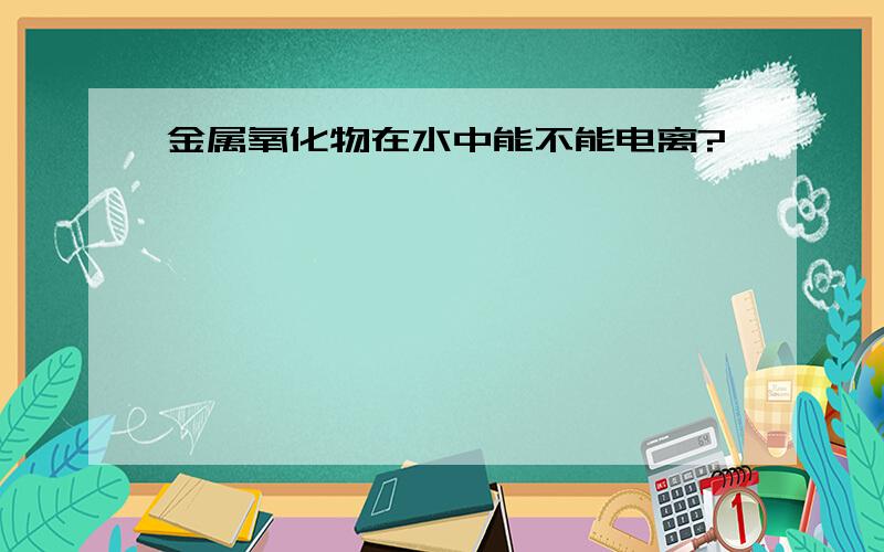 金属氧化物在水中能不能电离?