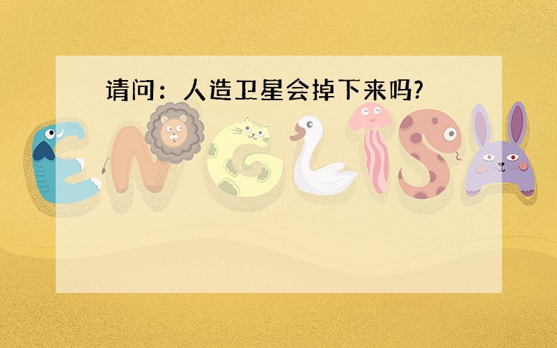 请问：人造卫星会掉下来吗?