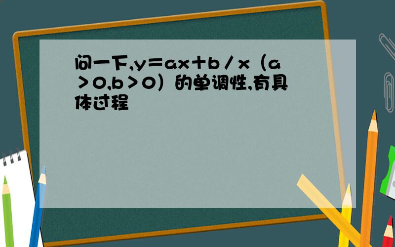 问一下,y＝ax＋b／x（a＞0,b＞0）的单调性,有具体过程