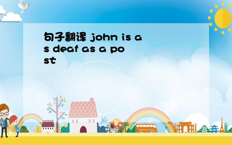 句子翻译 john is as deaf as a post