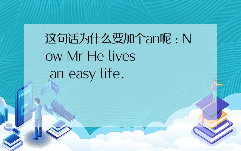 这句话为什么要加个an呢：Now Mr He lives an easy life.