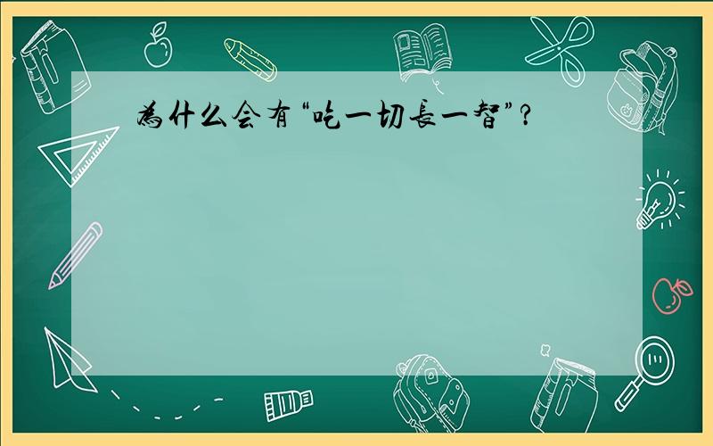 为什么会有“吃一切长一智”?