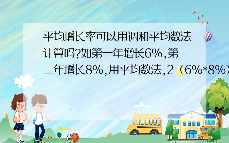 平均增长率可以用调和平均数法计算吗?如第一年增长6%,第二年增长8%,用平均数法,2（6%*8%）/（6%+8%）