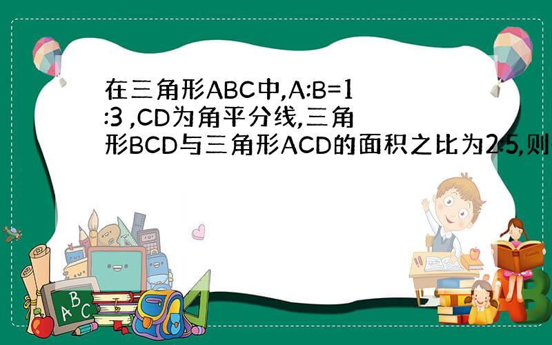 在三角形ABC中,A:B=1:3 ,CD为角平分线,三角形BCD与三角形ACD的面积之比为2:5,则sinA为多少?