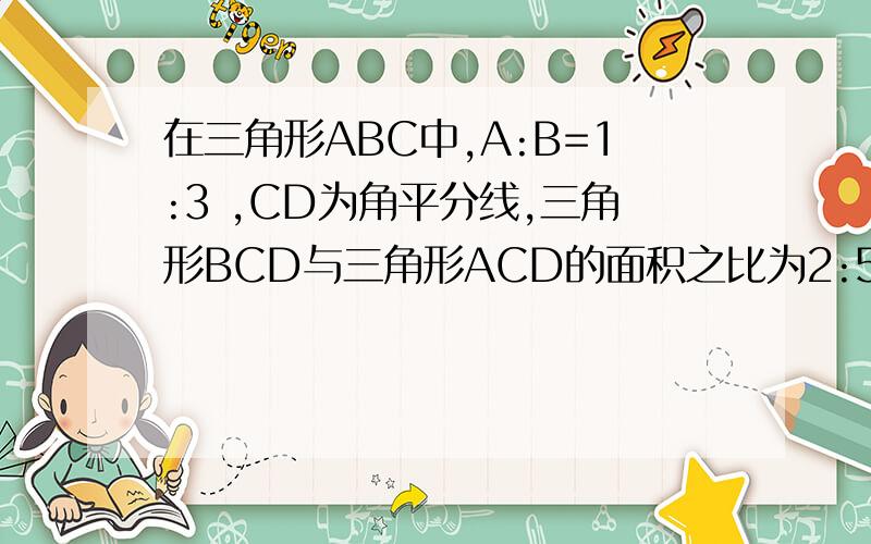 在三角形ABC中,A:B=1:3 ,CD为角平分线,三角形BCD与三角形ACD的面积之比为2:5,则sinA为多少?如题