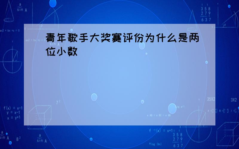 青年歌手大奖赛评份为什么是两位小数