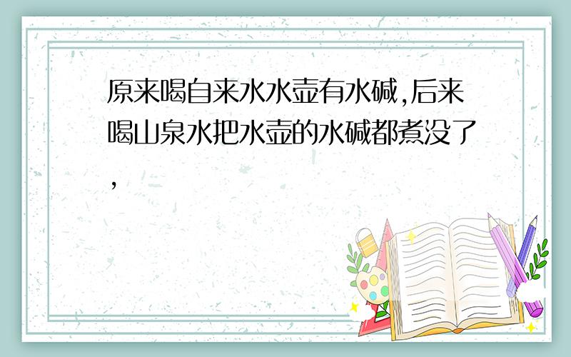 原来喝自来水水壶有水碱,后来喝山泉水把水壶的水碱都煮没了,��