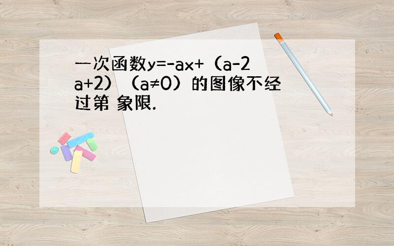 一次函数y=-ax+（a-2a+2）（a≠0）的图像不经过第 象限.