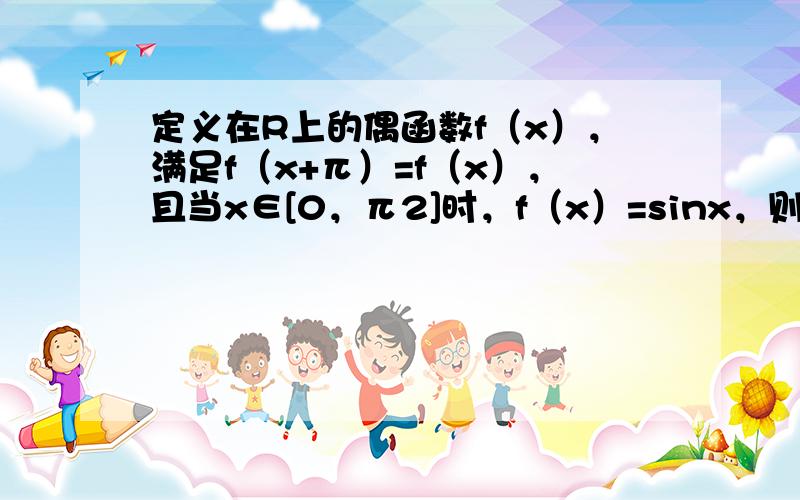 定义在R上的偶函数f（x），满足f（x+π）=f（x），且当x∈[0，π2]时，f（x）=sinx，则f（5π3）的值为