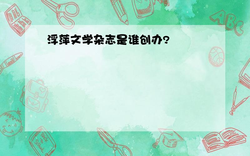 浮萍文学杂志是谁创办?