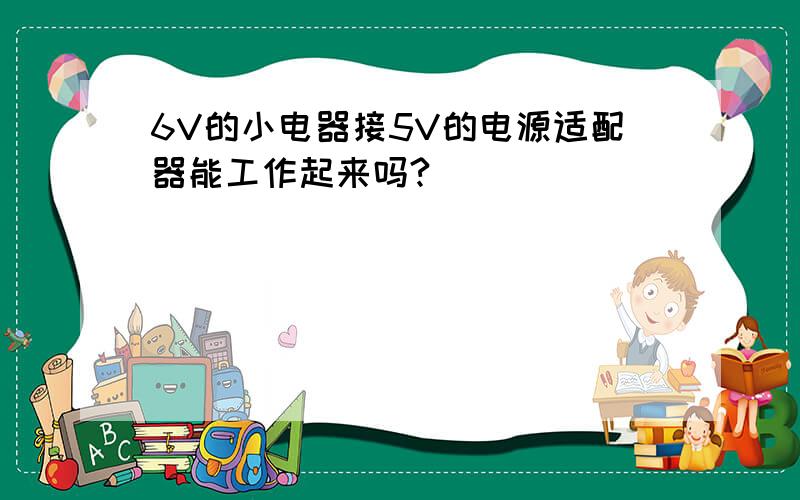 6V的小电器接5V的电源适配器能工作起来吗?