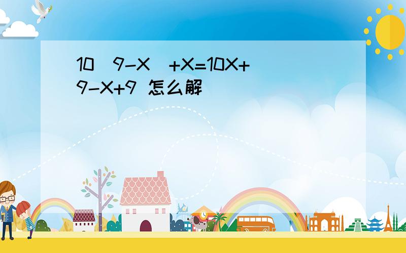 10（9-X)+X=10X+9-X+9 怎么解