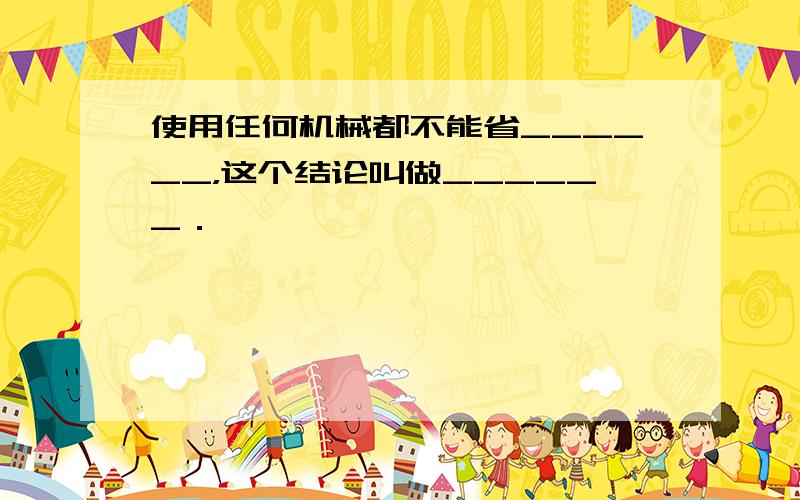 使用任何机械都不能省______，这个结论叫做______．