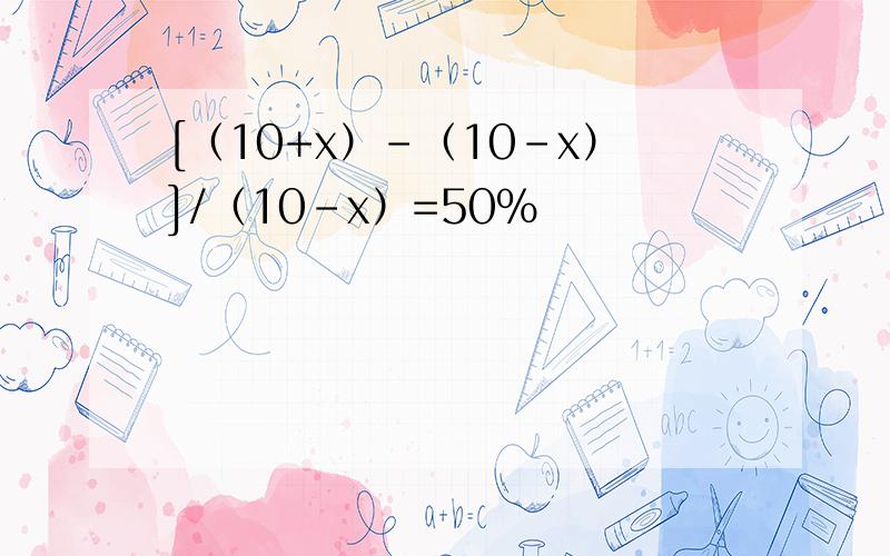 [（10+x）-（10-x）]/（10-x）=50%