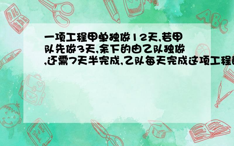 一项工程甲单独做12天,若甲队先做3天,余下的由乙队独做,还需7天半完成,乙队每天完成这项工程的几分之几?